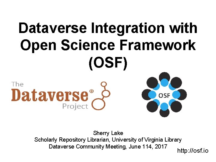 Dataverse Integration with Open Science Framework (OSF) OSF Sherry Lake Scholarly Repository Librarian, University