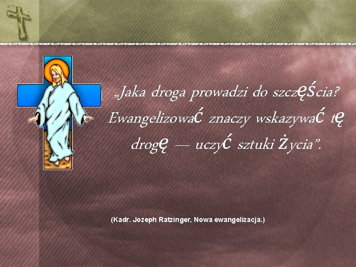 „Jaka droga prowadzi do szczęścia? Ewangelizować znaczy wskazywać tę drogę — uczyć sztuki życia”.