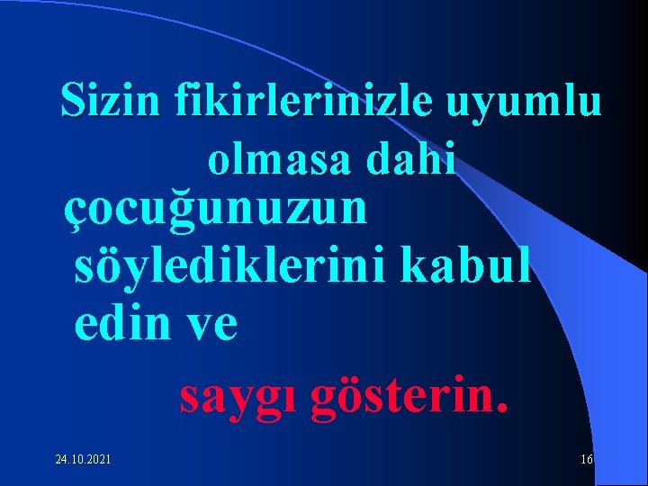 Sizin fikirlerinizle uyumlu olmasa dahi çocuğunuzun söylediklerini kabul edin ve saygı gösterin. 24. 10.