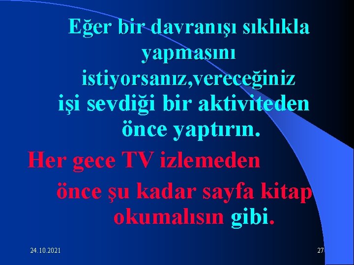 Eğer bir davranışı sıklıkla yapmasını istiyorsanız, vereceğiniz işi sevdiği bir aktiviteden önce yaptırın. Her