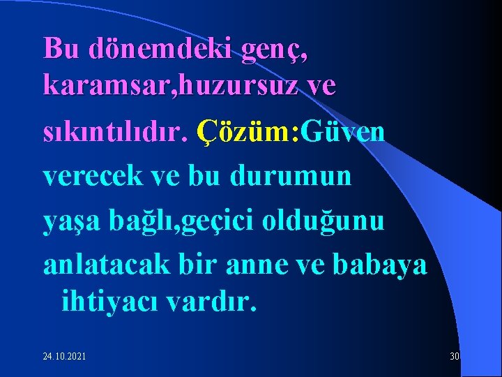 Bu dönemdeki genç, karamsar, huzursuz ve sıkıntılıdır. Çözüm: Güven verecek ve bu durumun yaşa