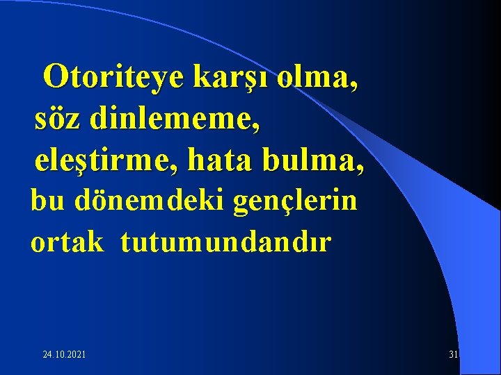 Otoriteye karşı olma, söz dinlememe, eleştirme, hata bulma, bu dönemdeki gençlerin ortak tutumundandır 24.