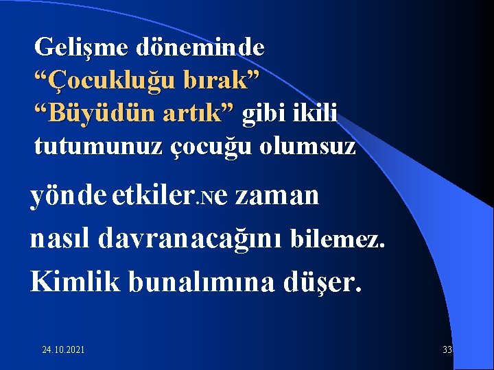 Gelişme döneminde “Çocukluğu bırak” “Büyüdün artık” gibi ikili tutumunuz çocuğu olumsuz yönde etkiler. Ne