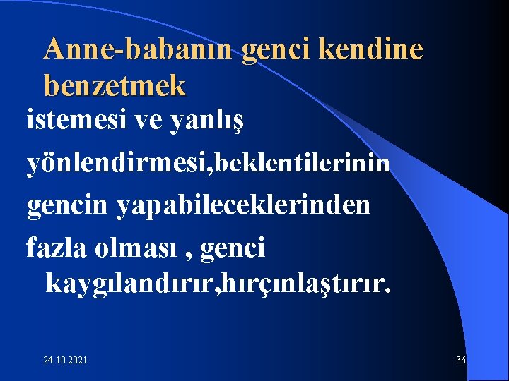 Anne-babanın genci kendine benzetmek istemesi ve yanlış yönlendirmesi, beklentilerinin gencin yapabileceklerinden fazla olması ,