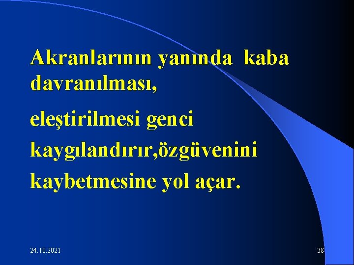 Akranlarının yanında kaba davranılması, eleştirilmesi genci kaygılandırır, özgüvenini kaybetmesine yol açar. 24. 10. 2021