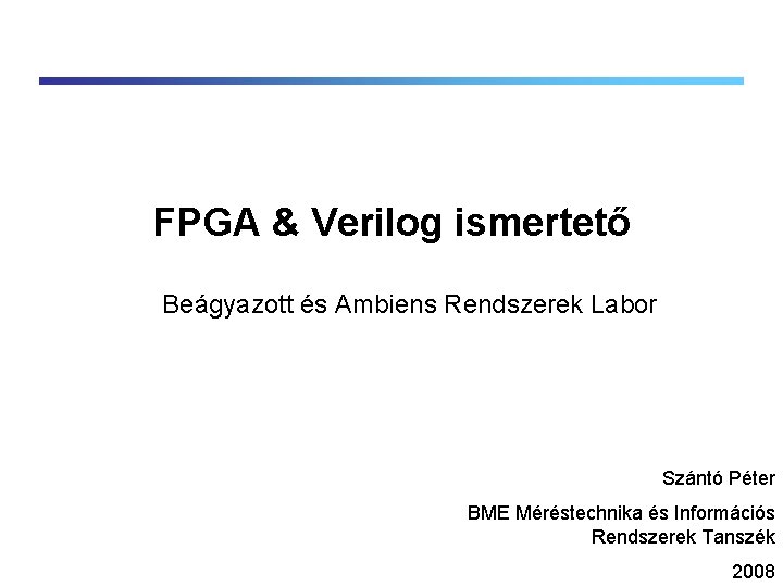 FPGA & Verilog ismertető Beágyazott és Ambiens Rendszerek Labor Szántó Péter BME Méréstechnika és