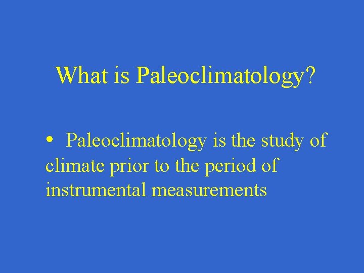 What is Paleoclimatology? • Paleoclimatology is the study of climate prior to the period