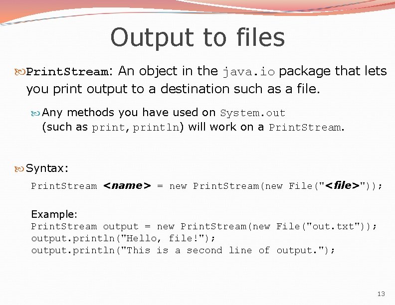 Output to files Print. Stream: An object in the java. io package that lets