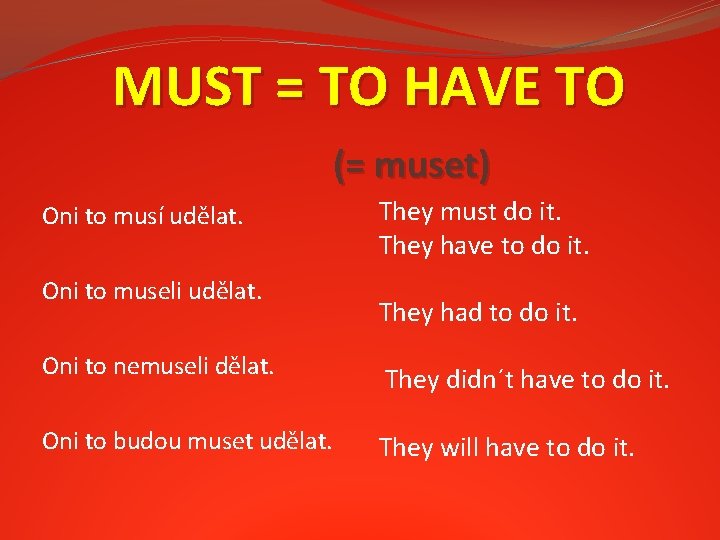 MUST = TO HAVE TO (= muset) Oni to musí udělat. Oni to museli