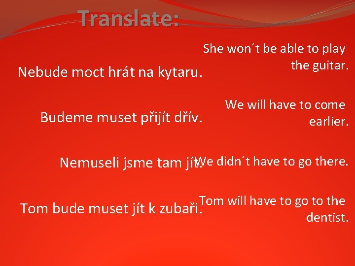 Translate: Nebude moct hrát na kytaru. Budeme muset přijít dřív. She won´t be able