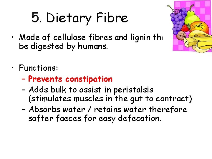 5. Dietary Fibre • Made of cellulose fibres and lignin that cannot be digested