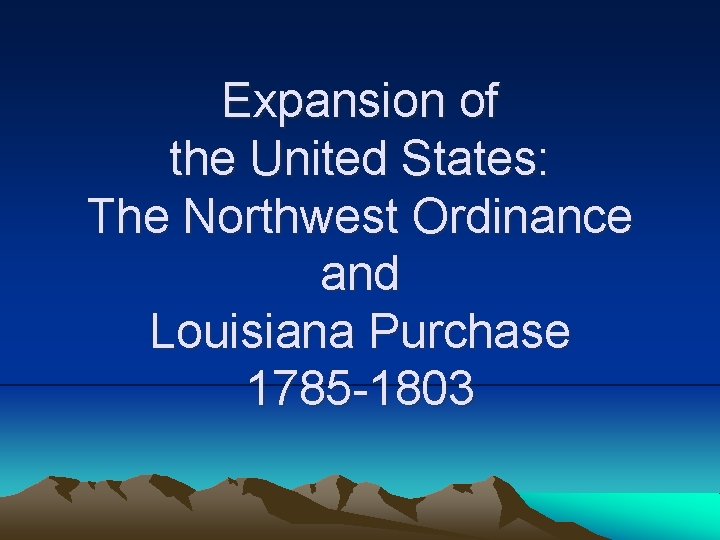 Expansion of the United States: The Northwest Ordinance and Louisiana Purchase 1785 -1803 