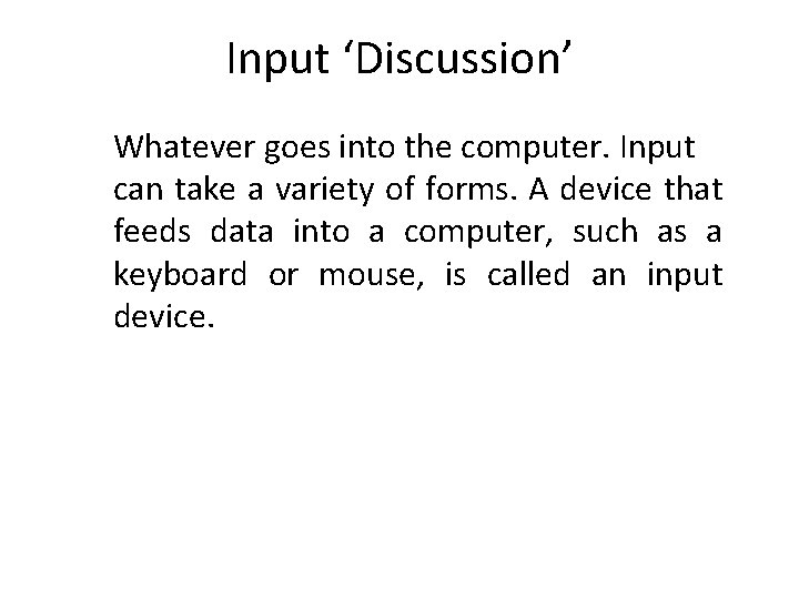Input ‘Discussion’ Whatever goes into the computer. Input can take a variety of forms.