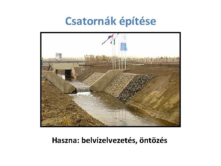 Csatornák építése Haszna: belvízelvezetés, öntözés 