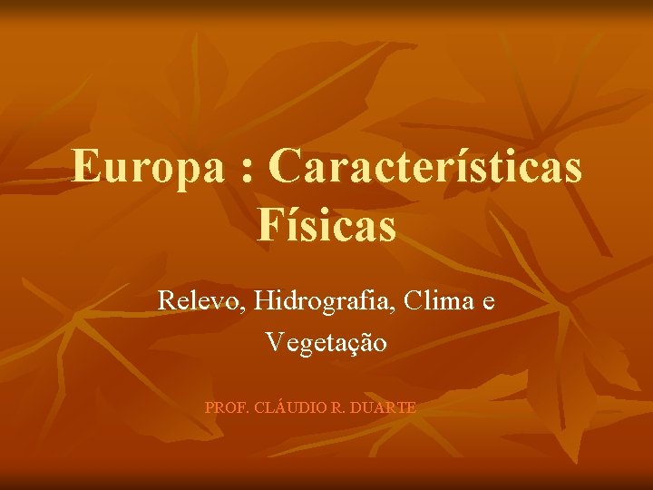 Europa : Características Físicas Relevo, Hidrografia, Clima e Vegetação PROF. CLÁUDIO R. DUARTE 