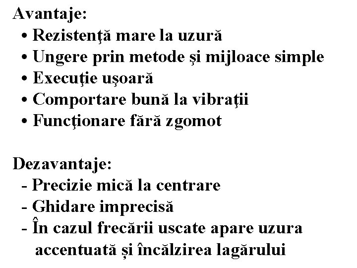 Avantaje: • Rezistenţă mare la uzură • Ungere prin metode şi mijloace simple •