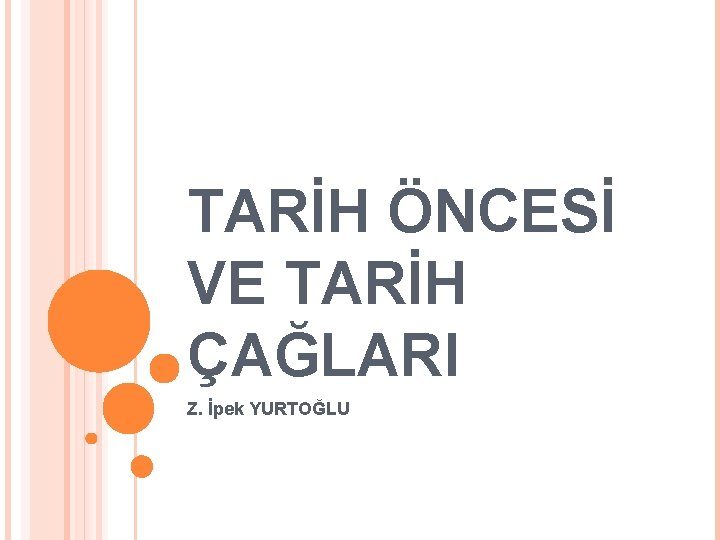 TARİH ÖNCESİ VE TARİH ÇAĞLARI Z. İpek YURTOĞLU 