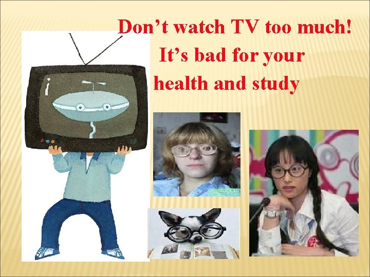Don’t watch TV too much! It’s bad for your health and study 