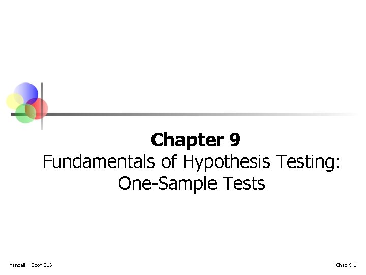 Chapter 9 Fundamentals of Hypothesis Testing: One-Sample Tests Yandell – Econ 216 Chap 9