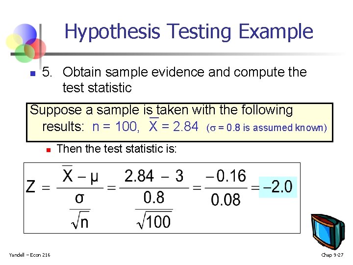 Hypothesis Testing Example n 5. Obtain sample evidence and compute the test statistic Suppose