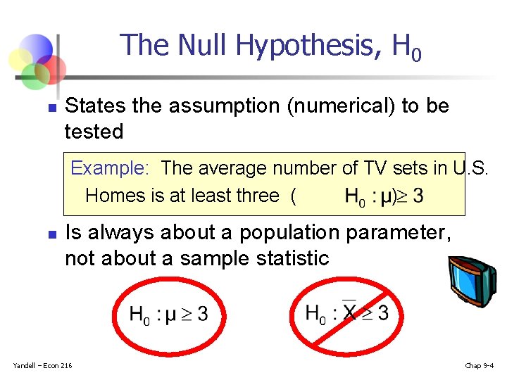 The Null Hypothesis, H 0 n States the assumption (numerical) to be tested Example: