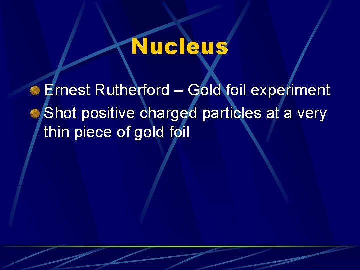 Nucleus Ernest Rutherford – Gold foil experiment Shot positive charged particles at a very