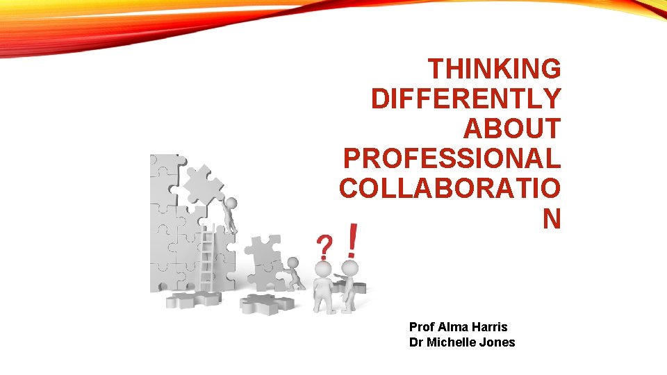 THINKING DIFFERENTLY ABOUT PROFESSIONAL COLLABORATIO N Prof Alma Harris Dr Michelle Jones 