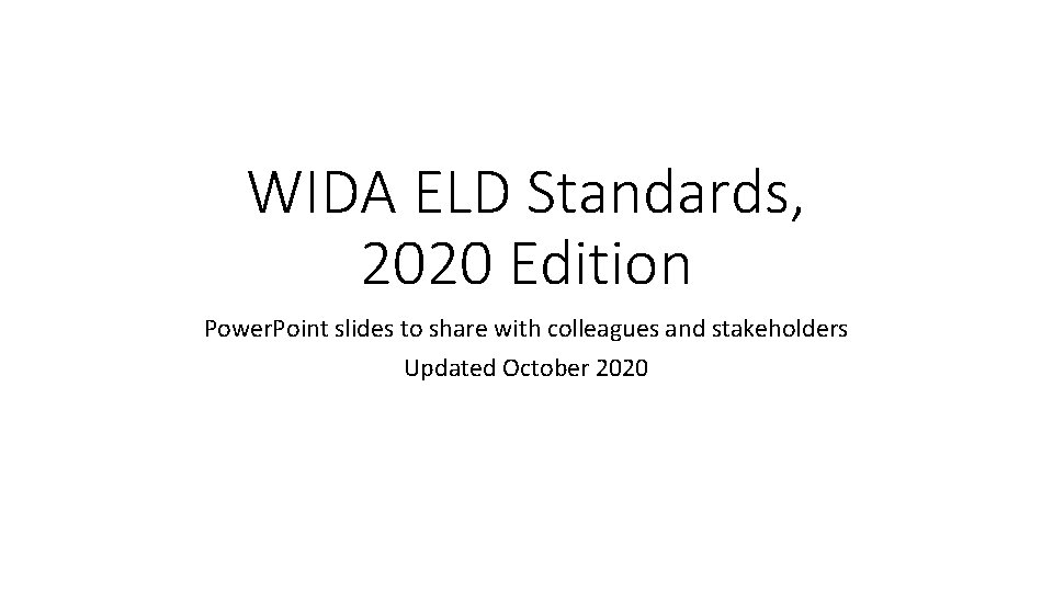WIDA ELD Standards, 2020 Edition Power. Point slides to share with colleagues and stakeholders WIDA ELD Standards, 2020 Edition Power. Point slides to share with colleagues and stakeholders