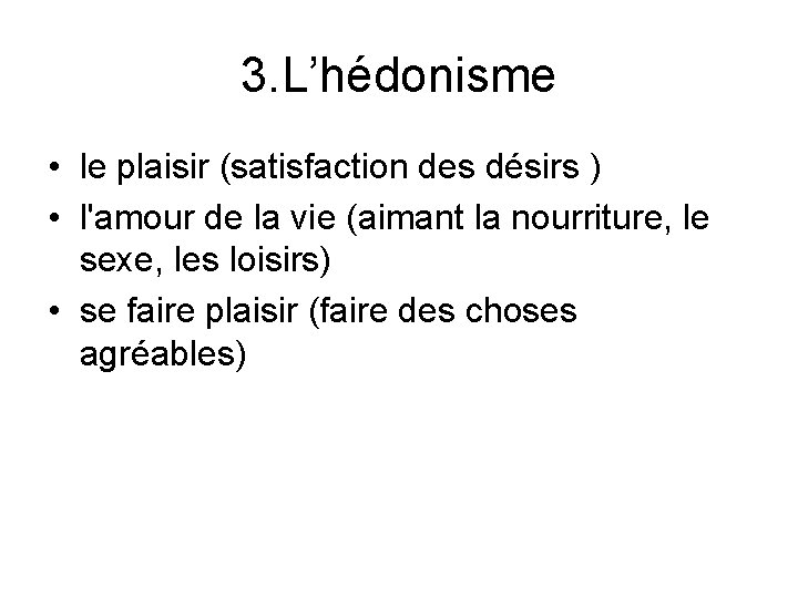 3. L’hédonisme • le plaisir (satisfaction des désirs ) • l'amour de la vie