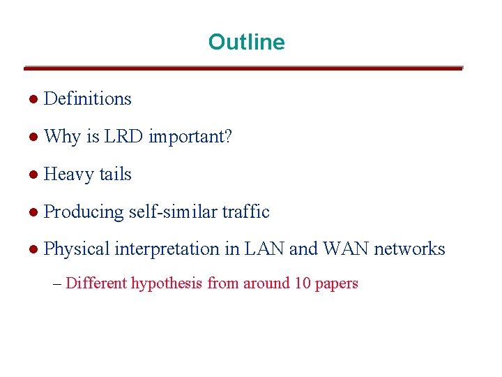Outline l Definitions l Why is LRD important? l Heavy tails l Producing self-similar