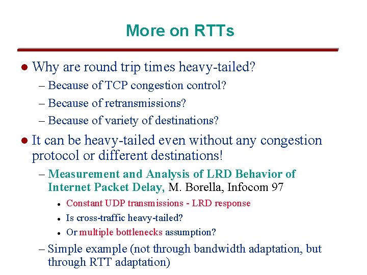 More on RTTs l Why are round trip times heavy-tailed? – Because of TCP