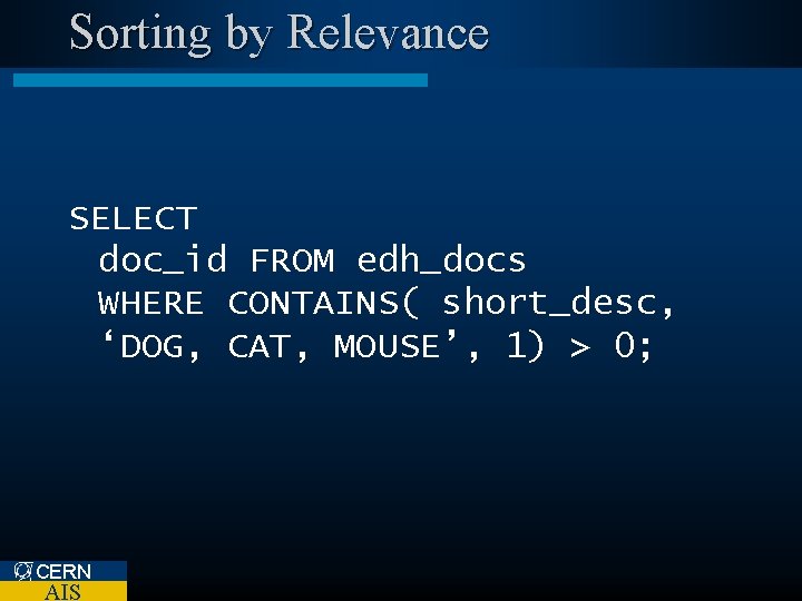 Sorting by Relevance SELECT doc_id FROM edh_docs WHERE CONTAINS( short_desc, ‘DOG, CAT, MOUSE’, 1)