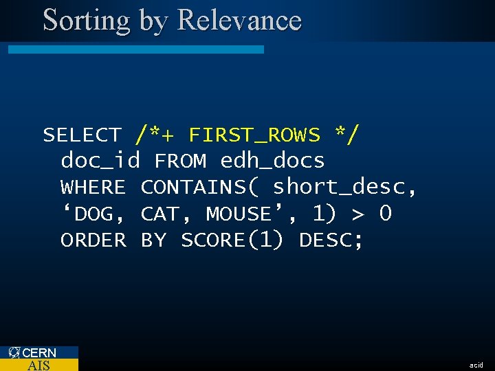 Sorting by Relevance SELECT /*+ FIRST_ROWS */ doc_id FROM edh_docs WHERE CONTAINS( short_desc, ‘DOG,