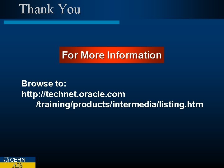 Thank You For More Information Browse to: http: //technet. oracle. com /training/products/intermedia/listing. htm CERN