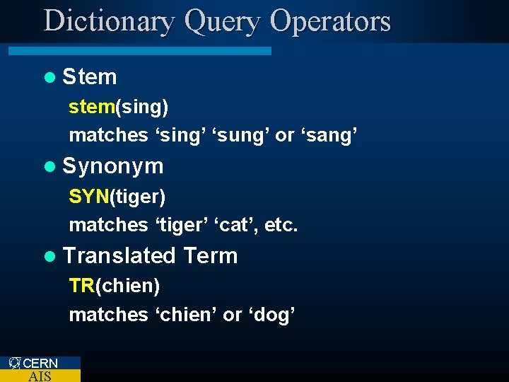 Dictionary Query Operators l Stem stem(sing) matches ‘sing’ ‘sung’ or ‘sang’ l Synonym SYN(tiger)