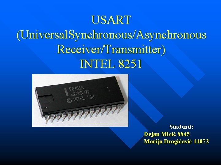 USART (Universal. Synchronous/Asynchronous Receiver/Transmitter) INTEL 8251 Studenti: Dejan Micić 8845 Marija Dragićević 11072 