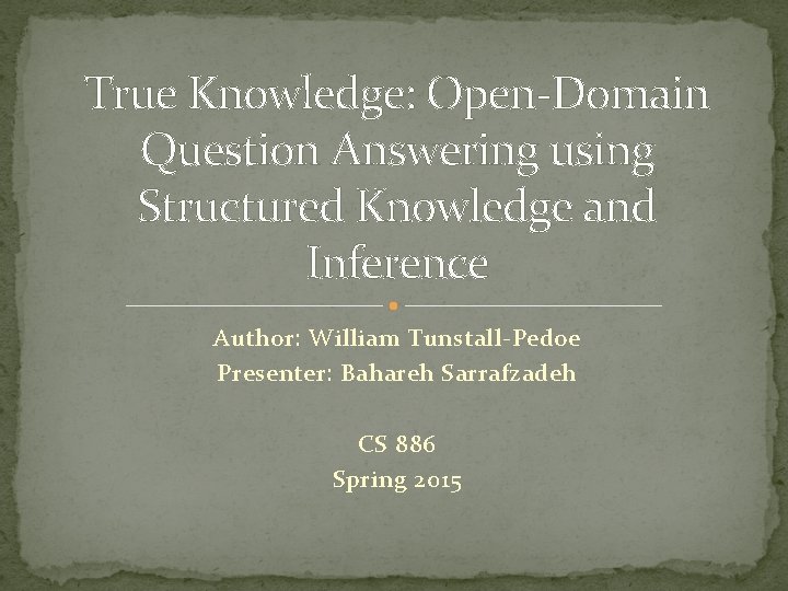 True Knowledge: Open-Domain Question Answering using Structured Knowledge and Inference Author: William Tunstall-Pedoe Presenter: