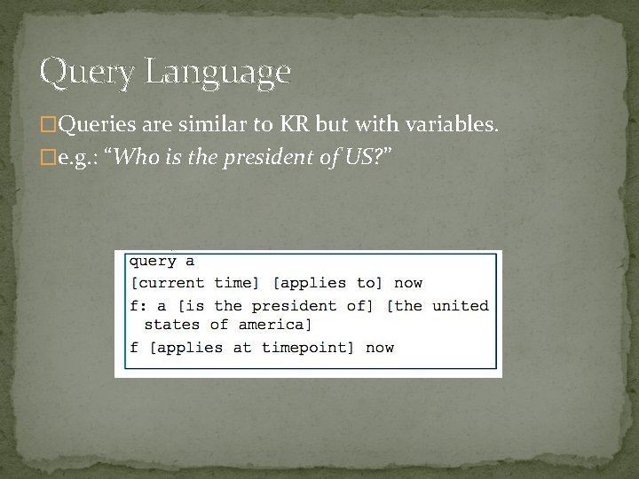 Query Language �Queries are similar to KR but with variables. �e. g. : “Who