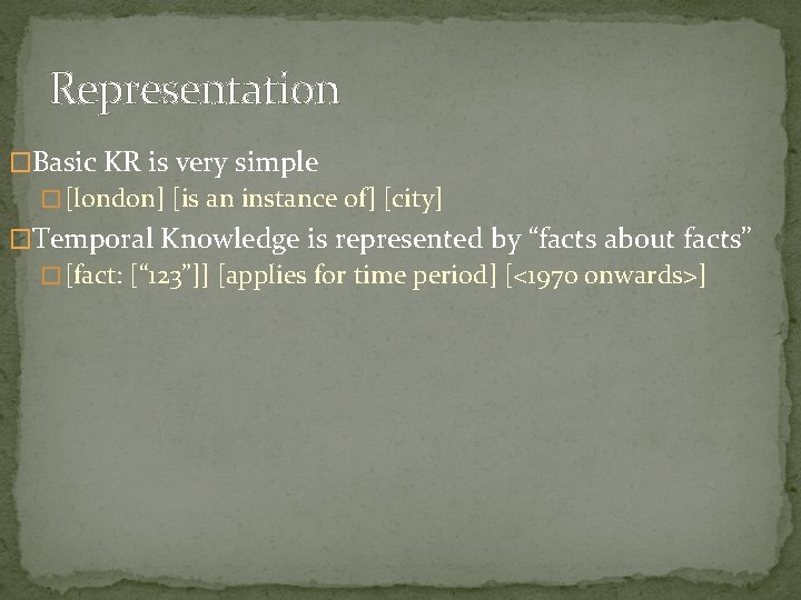 Representation �Basic KR is very simple � [london] [is an instance of] [city] �Temporal