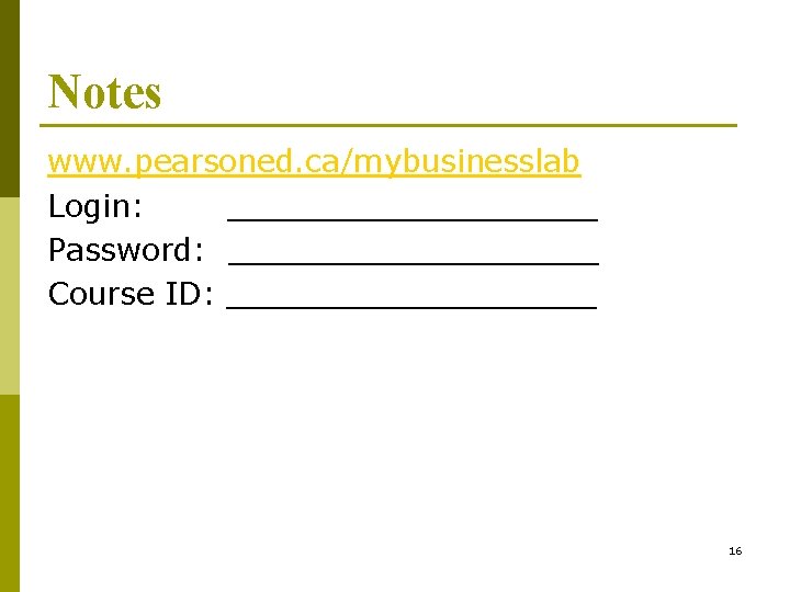 Notes www. pearsoned. ca/mybusinesslab Login: __________ Password: __________ Course ID: __________ 16 