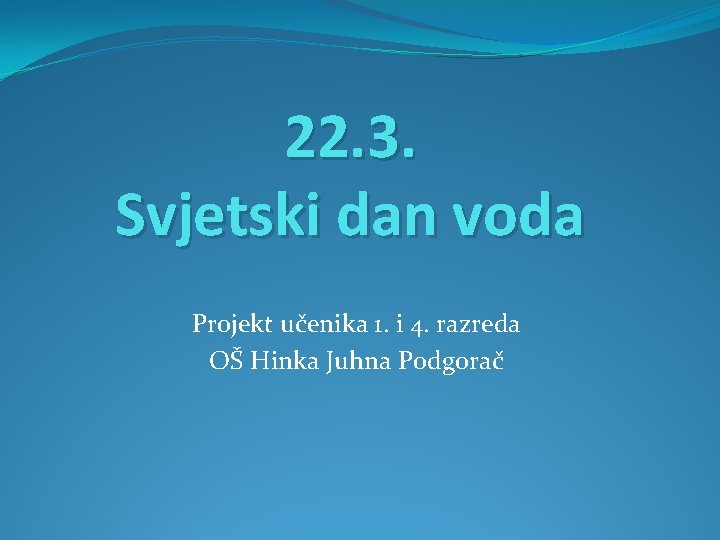 22. 3. Svjetski dan voda Projekt učenika 1. i 4. razreda OŠ Hinka Juhna