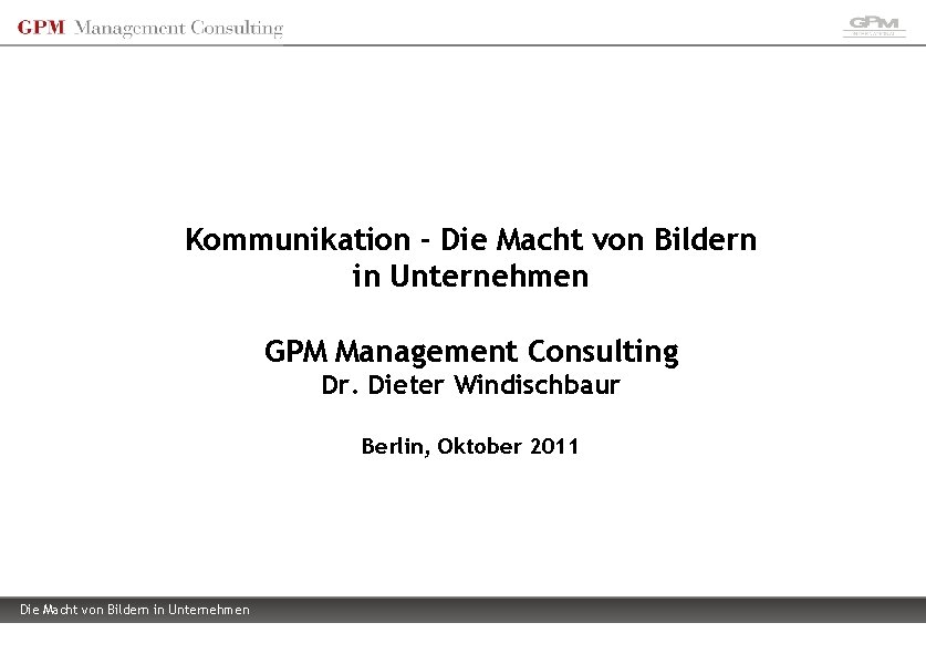 Kommunikation - Die Macht von Bildern in Unternehmen GPM Management Consulting Dr. Dieter Windischbaur