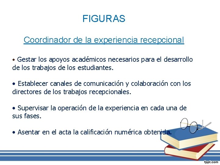 FIGURAS Coordinador de la experiencia recepcional • Gestar los apoyos académicos necesarios para el