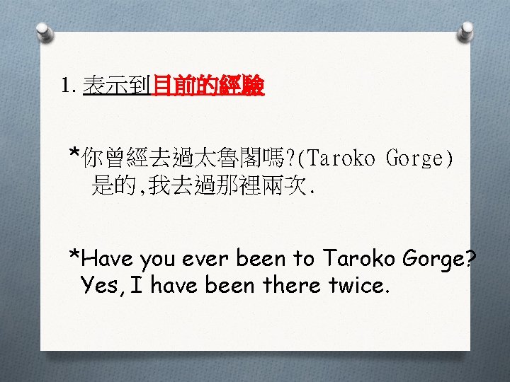 1. 表示到目前的經驗 *你曾經去過太魯閣嗎? (Taroko Gorge) 是的, 我去過那裡兩次. *Have you ever been to Taroko Gorge?