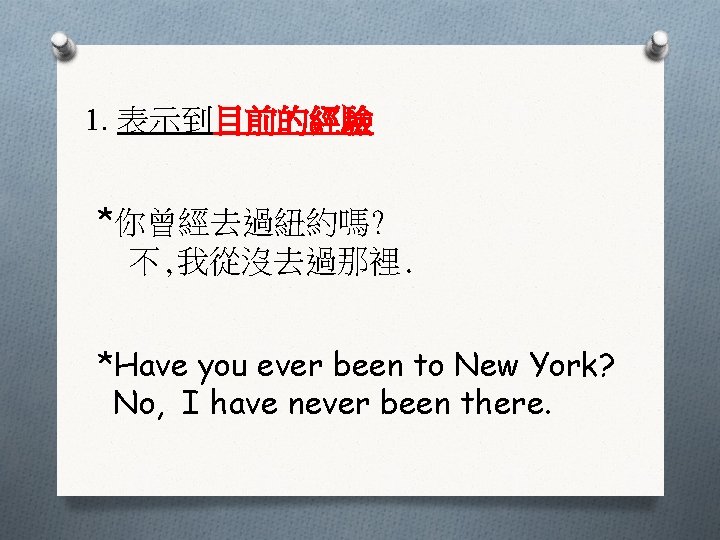 1. 表示到目前的經驗 *你曾經去過紐約嗎? 不, 我從沒去過那裡. *Have you ever been to New York? No, I