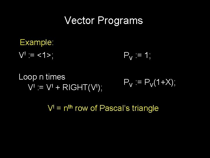 Vector Programs Example: V! : = <1>; PV : = 1; Loop n times