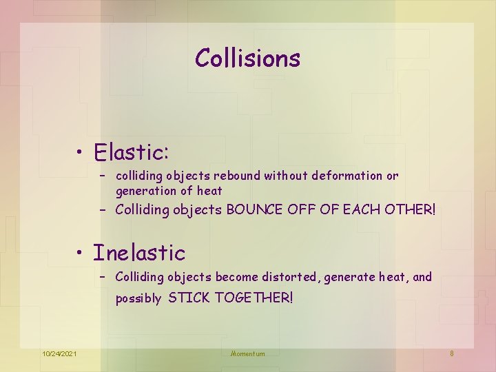 Collisions • Elastic: – colliding objects rebound without deformation or generation of heat –