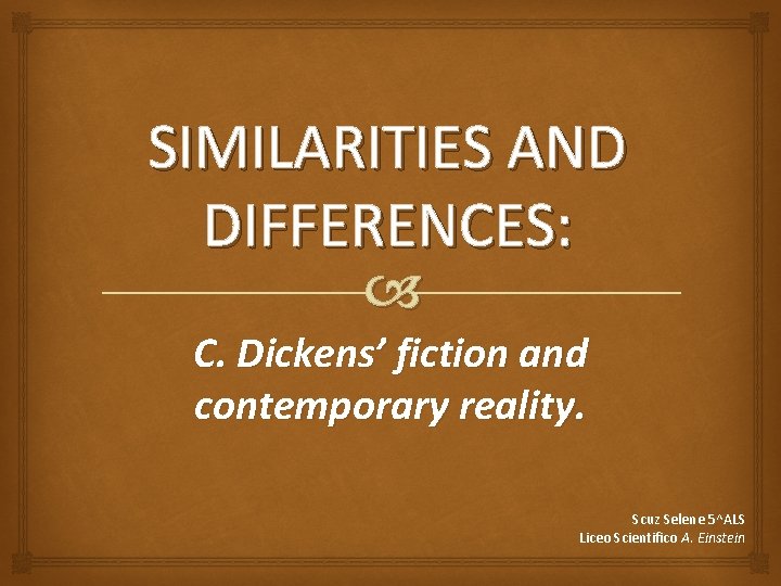 SIMILARITIES AND DIFFERENCES: C. Dickens’ fiction and contemporary reality. Scuz Selene 5^ALS Liceo Scientifico