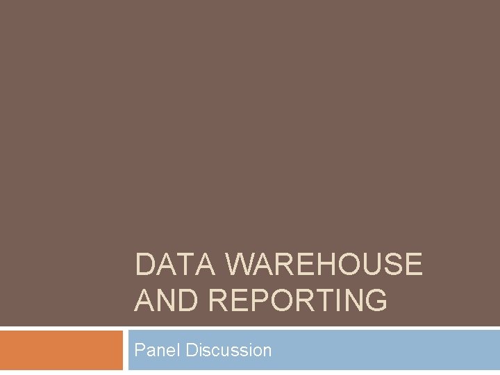 DATA WAREHOUSE AND REPORTING Panel Discussion 