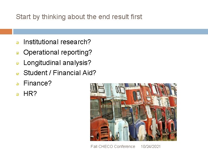 Start by thinking about the end result first Institutional research? Operational reporting? Longitudinal analysis?